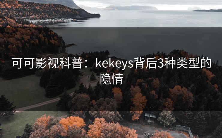 可可影视科普：kekeys背后3种类型的隐情