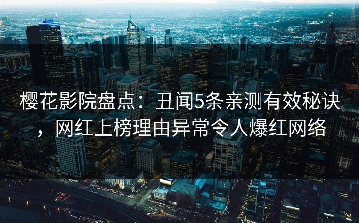 樱花影院盘点：丑闻5条亲测有效秘诀，网红上榜理由异常令人爆红网络