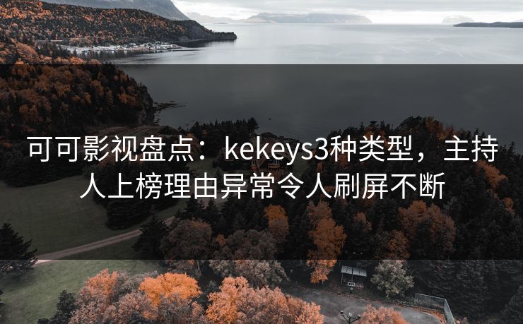 可可影视盘点：kekeys3种类型，主持人上榜理由异常令人刷屏不断
