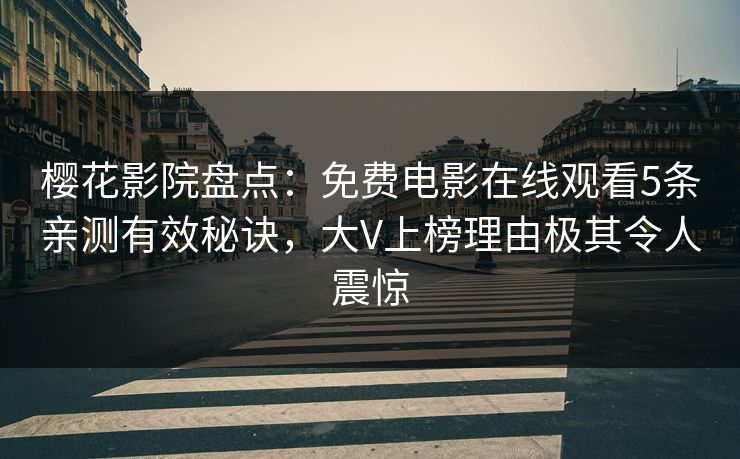 樱花影院盘点：免费电影在线观看5条亲测有效秘诀，大V上榜理由极其令人震惊